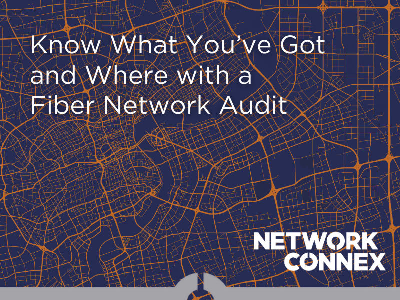 KNOW WHAT YOU’VE GOT AND WHERE WITH A FIBER NETWORK AUDIT