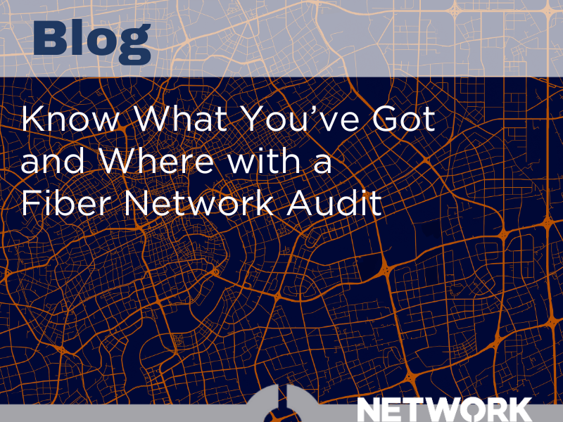 KNOW WHAT YOU’VE GOT AND WHERE WITH A FIBER NETWORK AUDIT