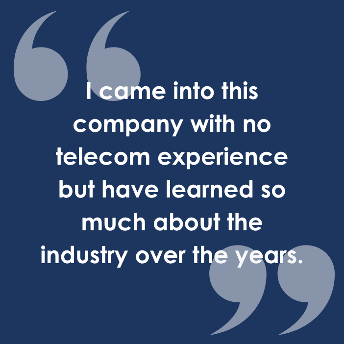 Valeire didn't have much experience in the telecom industry when she first started, but over the years she has learned so much!